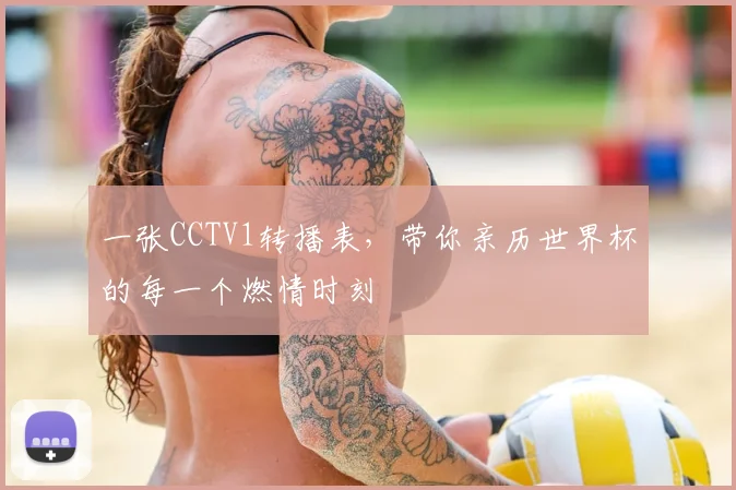 一张CCTV1转播表,带你亲历世界杯的每一个燃情时刻