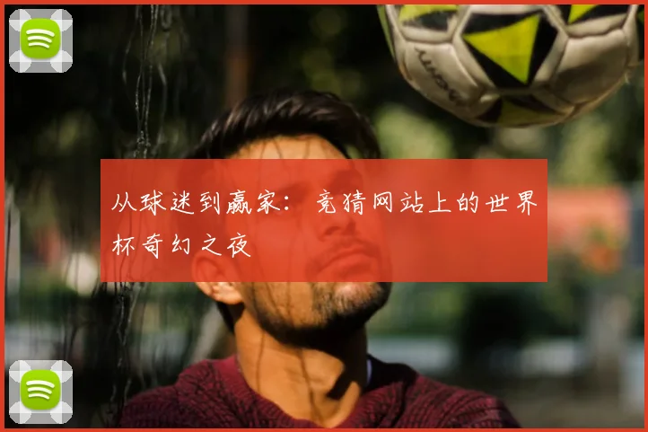 从球迷到赢家：竞猜网站上的世界杯奇幻之夜