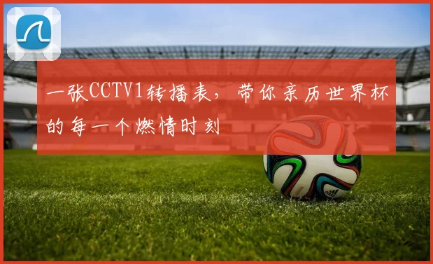 一张CCTV1转播表，带你亲历世界杯的每一个燃情时刻