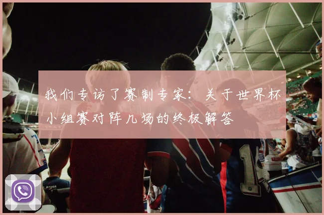 我们专访了赛制专家:关于世界杯小组赛对阵几场的终极解答