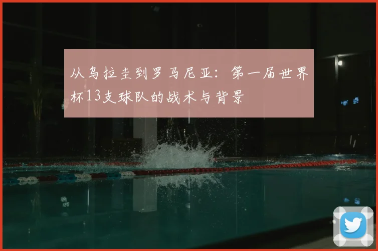从乌拉圭到罗马尼亚：第一届世界杯13支球队的战术与背景