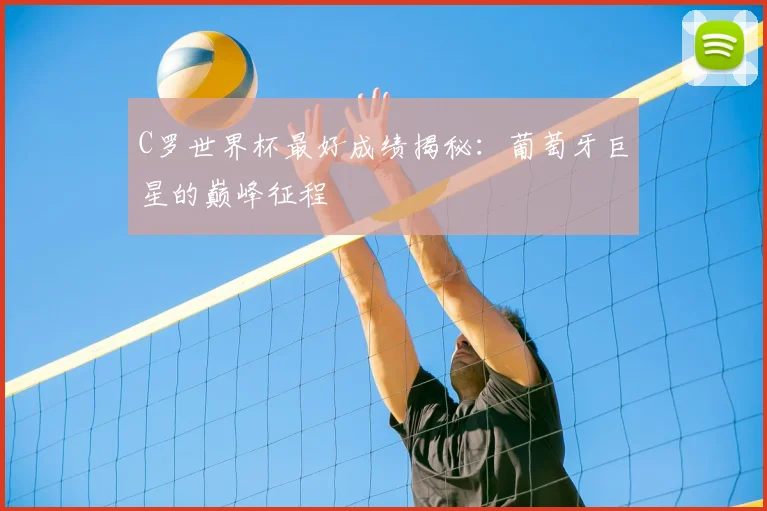C罗世界杯最好成绩揭秘:葡萄牙巨星的巅峰征程