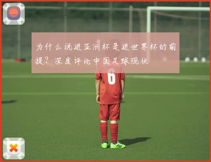 为什么说进亚洲杯是进世界杯的前提？深度评论中国足球现状