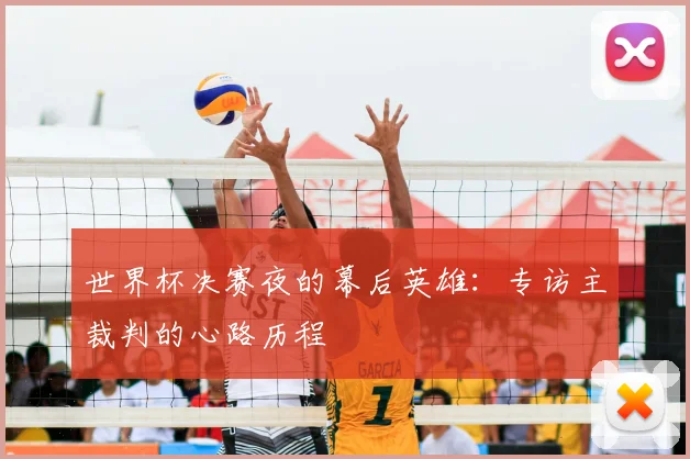 世界杯决赛夜的幕后英雄：专访主裁判的心路历程