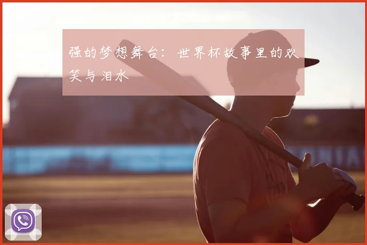 强的梦想舞台：世界杯故事里的欢笑与泪水
