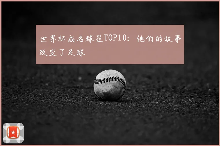 世界杯成名球星TOP10：他们的故事改变了足球