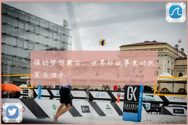 强的梦想舞台：世界杯故事里的欢笑与泪水