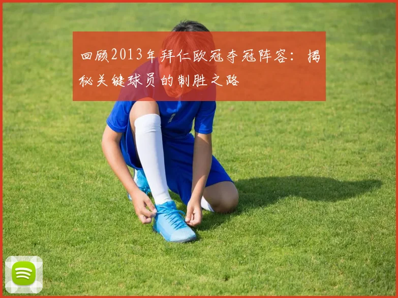 回顾2013年拜仁欧冠夺冠阵容：揭秘关键球员的制胜之路