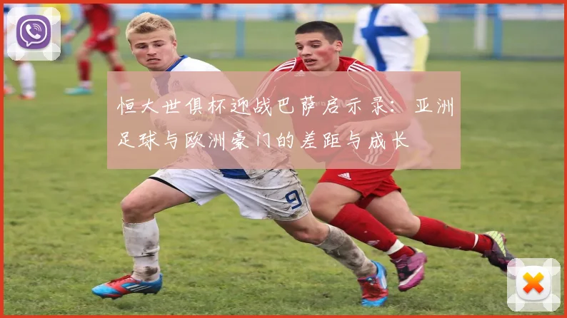 恒大世俱杯迎战巴萨启示录：亚洲足球与欧洲豪门的差距与成长