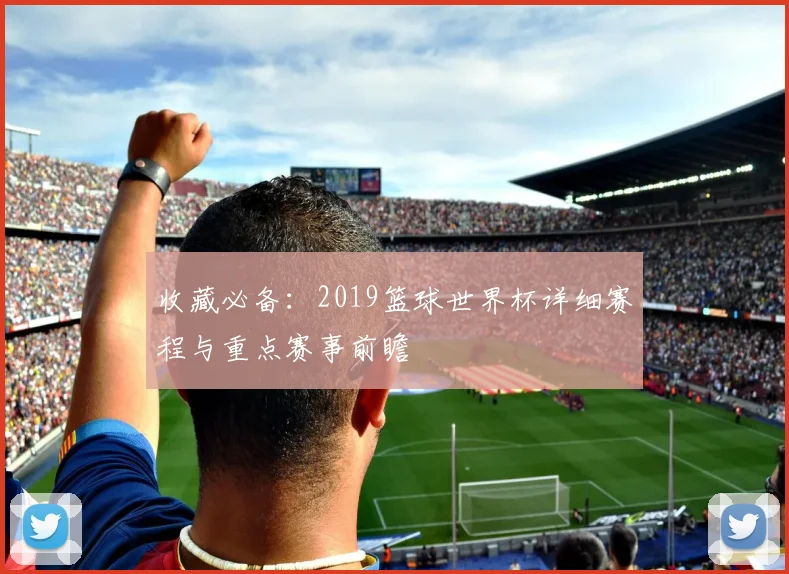 收藏必备：2019篮球世界杯详细赛程与重点赛事前瞻