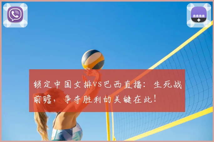 锁定中国女排vs巴西直播：生死战前瞻，争夺胜利的关键在此！