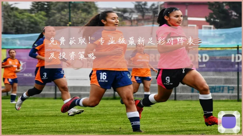 免费获取！专业级最新足彩对阵表及投资策略