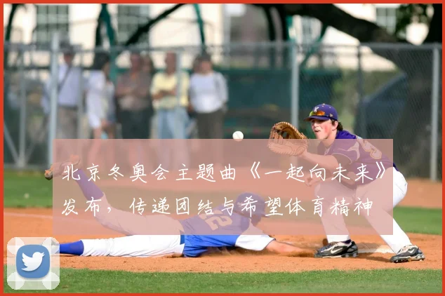 北京冬奥会主题曲《一起向未来》发布，传递团结与希望体育精神