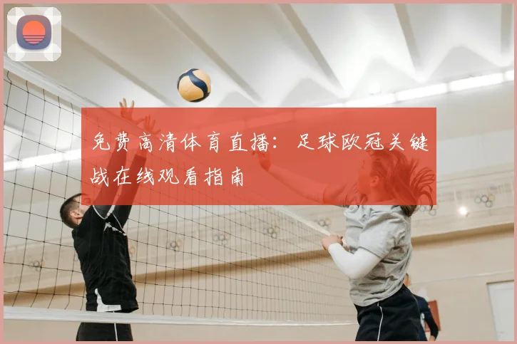 免费高清体育直播：足球欧冠关键战在线观看指南