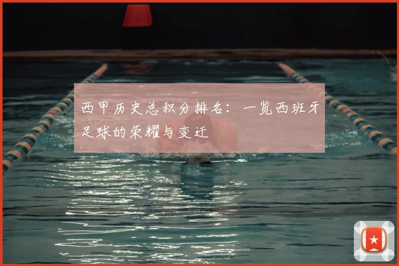 西甲历史总积分排名:一览西班牙足球的荣耀与变迁