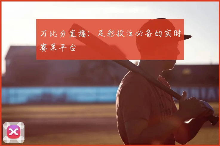万比分直播：足彩投注必备的实时赛果平台