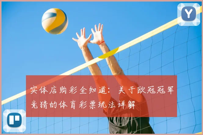 实体店购彩全知道：关于欧冠冠军竞猜的体育彩票玩法详解