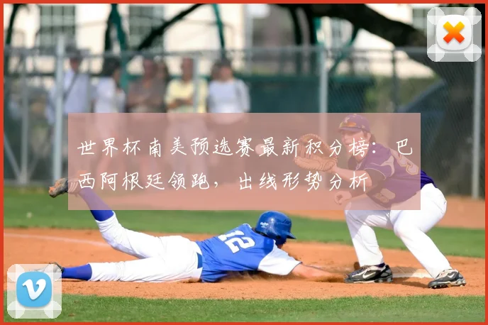 世界杯南美预选赛最新积分榜：巴西阿根廷领跑，出线形势分析