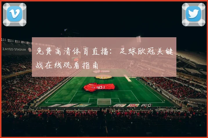 免费高清体育直播：足球欧冠关键战在线观看指南