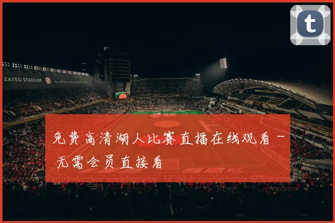 免费高清湖人比赛直播在线观看 - 无需会员直接看