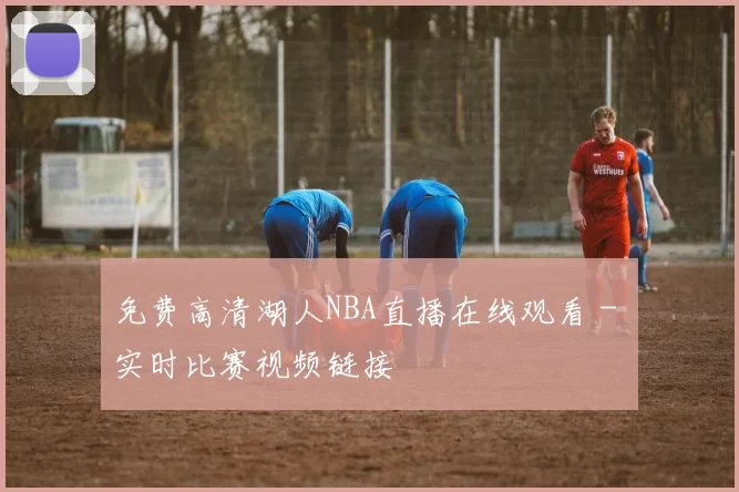 免费高清湖人NBA直播在线观看 - 实时比赛视频链接