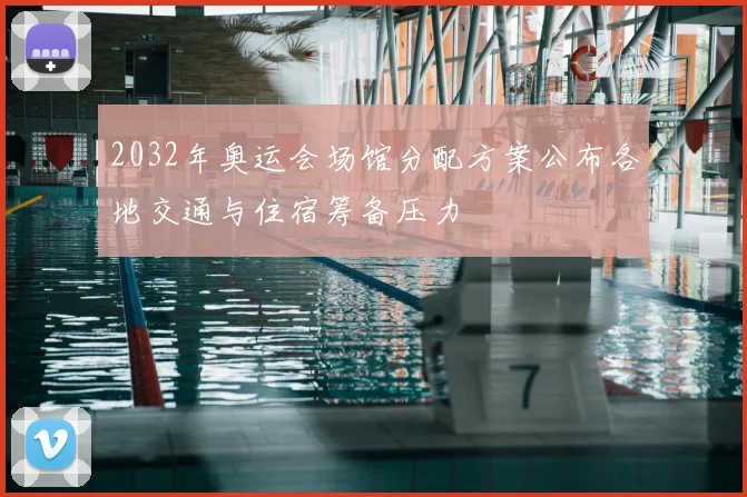 2032年奥运会场馆分配方案公布各地交通与住宿筹备压力