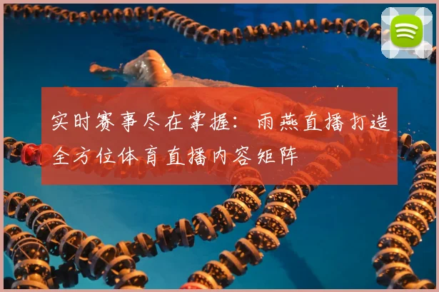 实时赛事尽在掌握：雨燕直播打造全方位体育直播内容矩阵