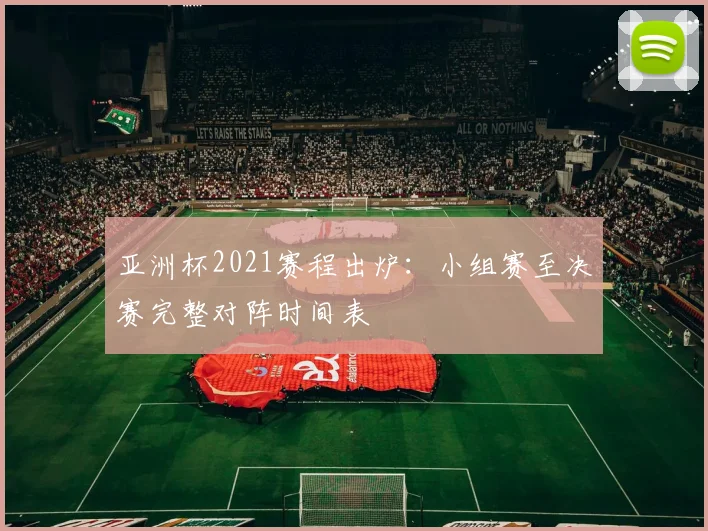 亚洲杯2021赛程出炉：小组赛至决赛完整对阵时间表