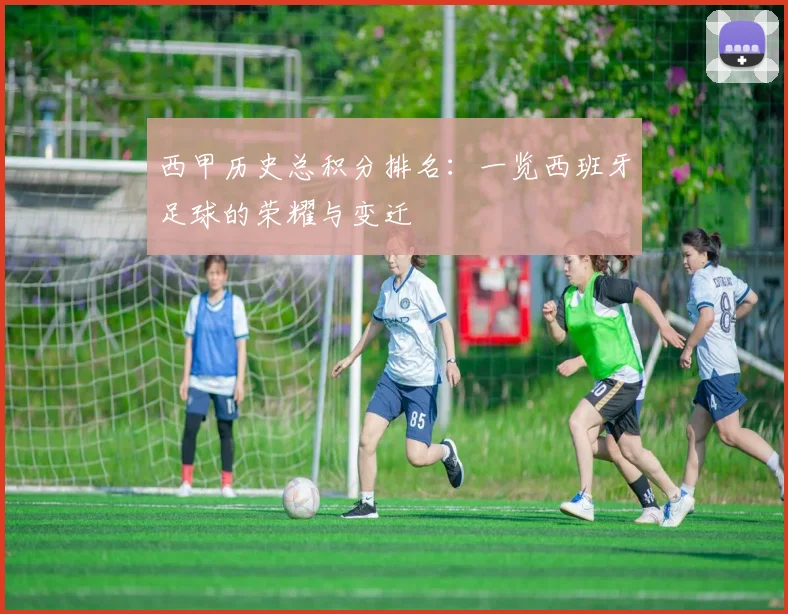 西甲历史总积分排名:一览西班牙足球的荣耀与变迁