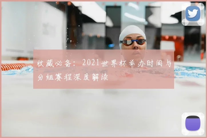 收藏必备：2021世界杯举办时间与分组赛程深度解读