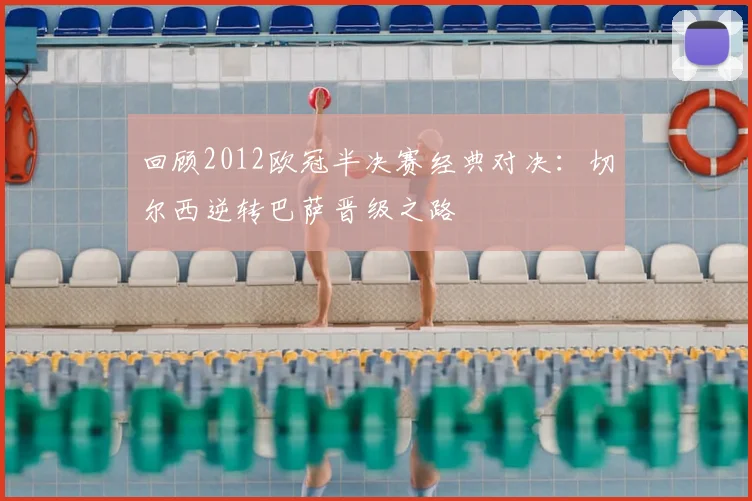 回顾2012欧冠半决赛经典对决：切尔西逆转巴萨晋级之路